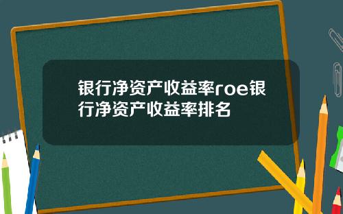 银行净资产收益率roe银行净资产收益率排名