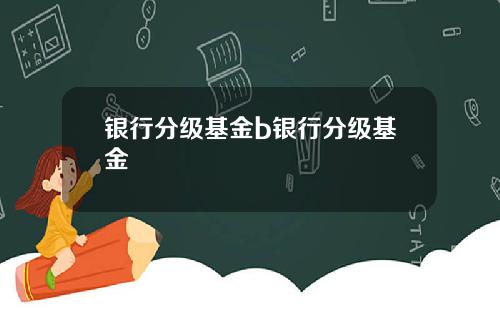 银行分级基金b银行分级基金