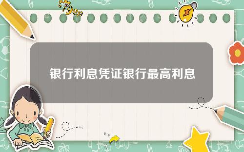 银行利息凭证银行最高利息