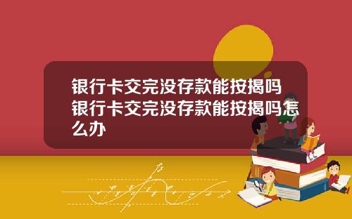 银行卡交完没存款能按揭吗银行卡交完没存款能按揭吗怎么办