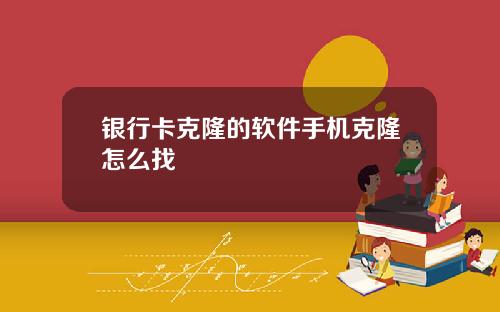 银行卡克隆的软件手机克隆怎么找