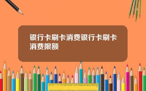 银行卡刷卡消费银行卡刷卡消费限额
