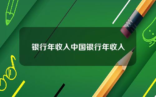 银行年收入中国银行年收入