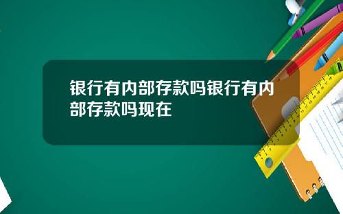 银行有内部存款吗银行有内部存款吗现在