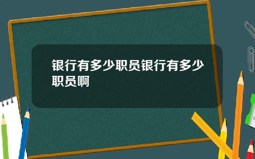 银行有多少职员银行有多少职员啊