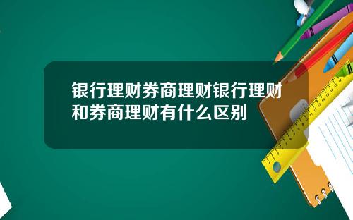 银行理财券商理财银行理财和券商理财有什么区别