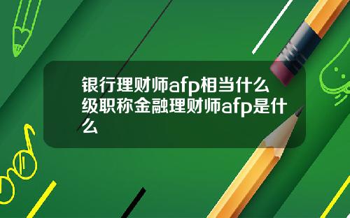 银行理财师afp相当什么级职称金融理财师afp是什么
