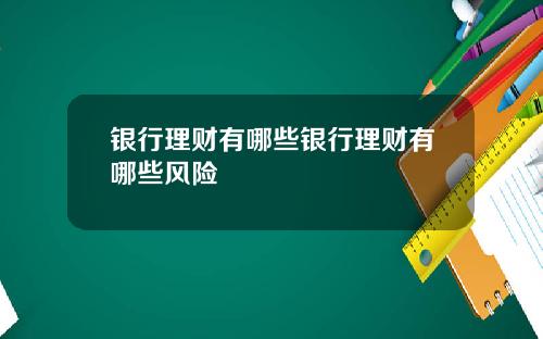 银行理财有哪些银行理财有哪些风险