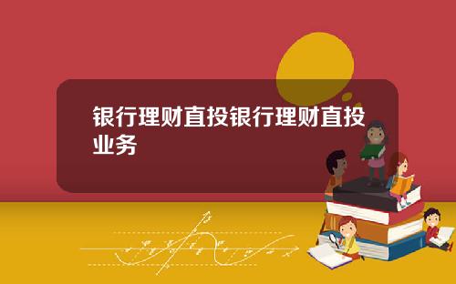 银行理财直投银行理财直投业务