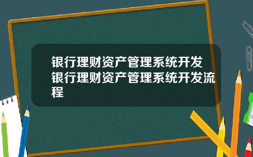 银行理财资产管理系统开发银行理财资产管理系统开发流程