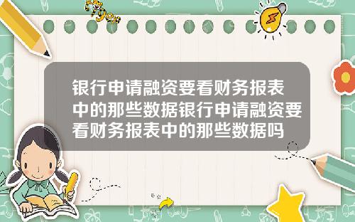 银行申请融资要看财务报表中的那些数据银行申请融资要看财务报表中的那些数据吗