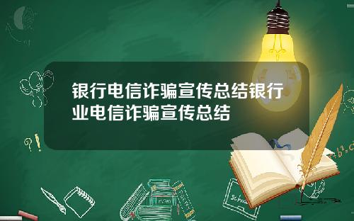 银行电信诈骗宣传总结银行业电信诈骗宣传总结