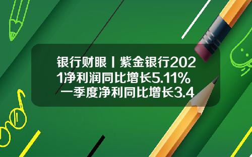 银行财眼丨紫金银行2021净利润同比增长5.11% 一季度净利同比增长3.44%_1