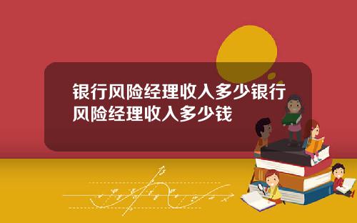 银行风险经理收入多少银行风险经理收入多少钱