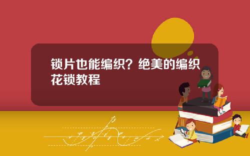 锁片也能编织？绝美的编织花锁教程