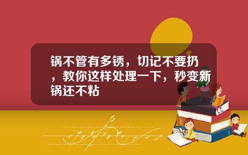 锅不管有多锈，切记不要扔，教你这样处理一下，秒变新锅还不粘
