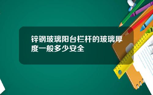 锌钢玻璃阳台栏杆的玻璃厚度一般多少安全