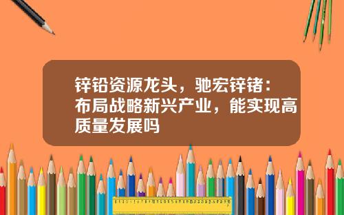 锌铅资源龙头，驰宏锌锗：布局战略新兴产业，能实现高质量发展吗