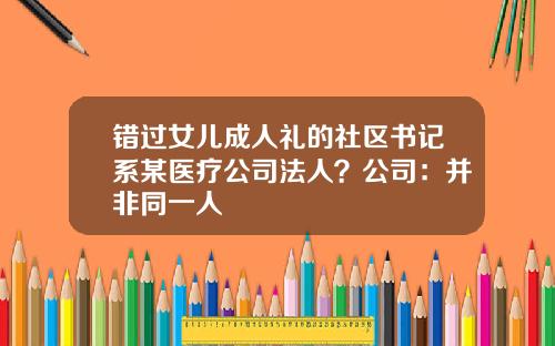 错过女儿成人礼的社区书记系某医疗公司法人？公司：并非同一人