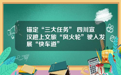 锚定“三大任务” 四川宣汉蹬上文旅“风火轮”驶入发展“快车道”