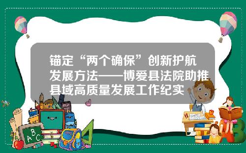 锚定“两个确保”创新护航发展方法——博爱县法院助推县域高质量发展工作纪实