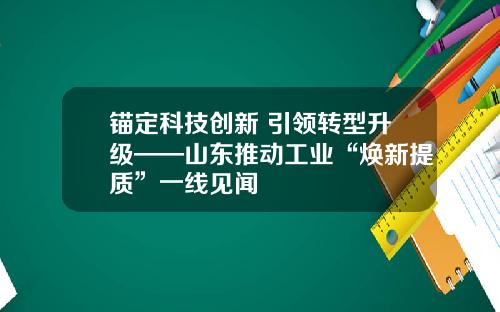 锚定科技创新 引领转型升级——山东推动工业“焕新提质”一线见闻