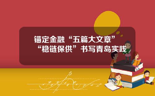 锚定金融“五篇大文章” “稳链保供”书写青岛实践