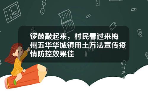 锣鼓敲起来，村民看过来梅州五华华城镇用土方法宣传疫情防控效果佳