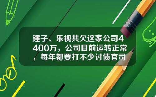 锤子、乐视共欠这家公司4400万，公司目前运转正常，每年都要打不少讨债官司