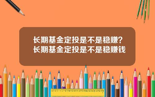 长期基金定投是不是稳赚？长期基金定投是不是稳赚钱
