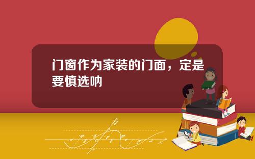 门窗作为家装的门面，定是要慎选呐