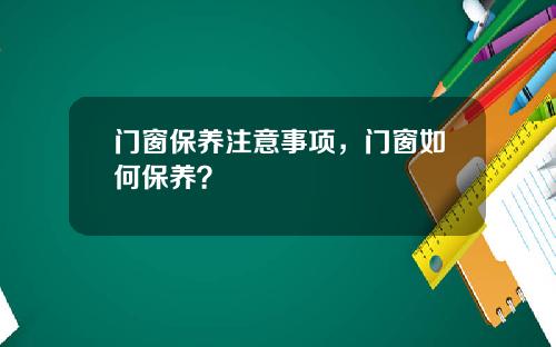 门窗保养注意事项，门窗如何保养？