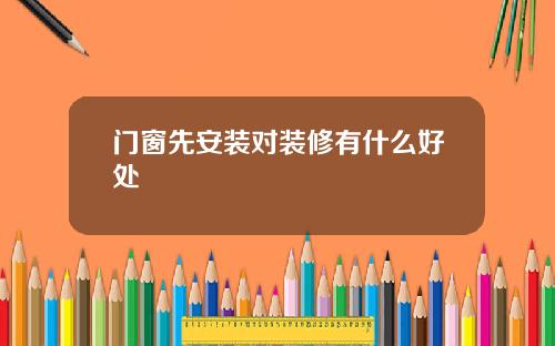 门窗先安装对装修有什么好处