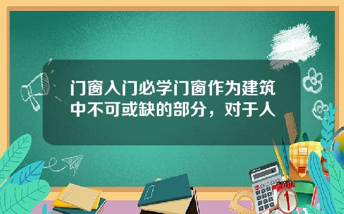 门窗入门必学门窗作为建筑中不可或缺的部分，对于人