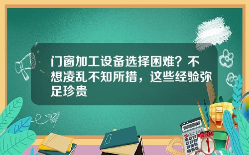 门窗加工设备选择困难？不想凌乱不知所措，这些经验弥足珍贵