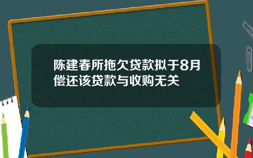 陈建春所拖欠贷款拟于8月偿还该贷款与收购无关