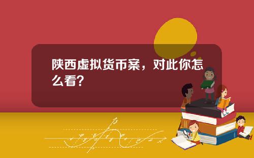 陕西虚拟货币案，对此你怎么看？