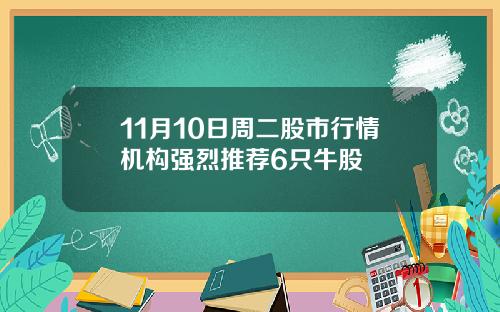 11月10日周二股市行情机构强烈推荐6只牛股