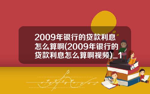 2009年银行的贷款利息怎么算啊(2009年银行的贷款利息怎么算啊视频)_1