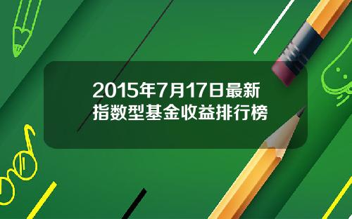 2015年7月17日最新指数型基金收益排行榜