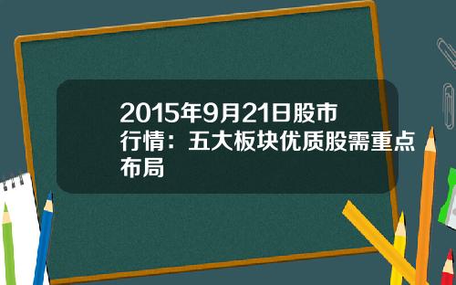 2015年9月21日股市行情：五大板块优质股需重点布局