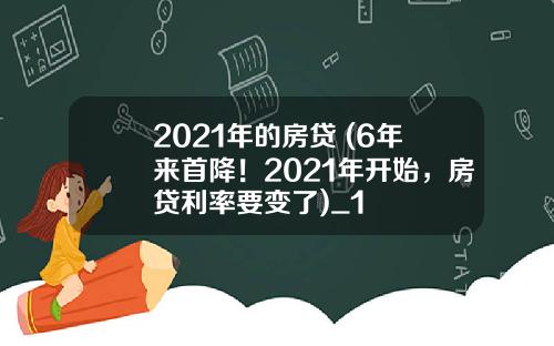 2021年的房贷 (6年来首降！2021年开始，房贷利率要变了)_1