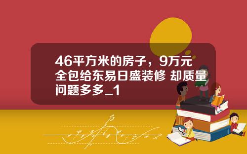 46平方米的房子，9万元全包给东易日盛装修 却质量问题多多_1