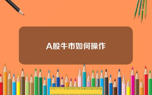 A股牛市如何操作