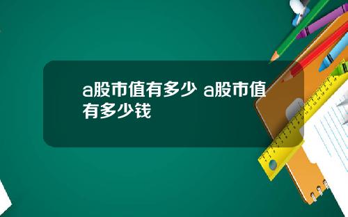 a股市值有多少 a股市值有多少钱