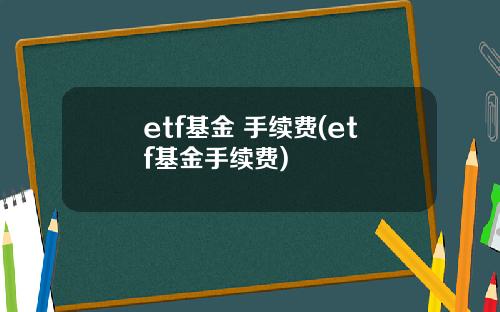 etf基金 手续费(etf基金手续费)