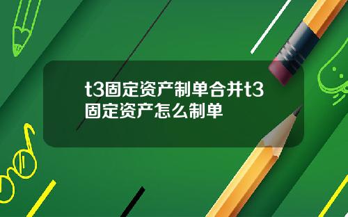 t3固定资产制单合并t3固定资产怎么制单