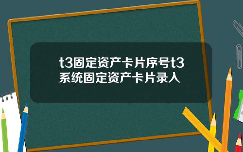 t3固定资产卡片序号t3系统固定资产卡片录入