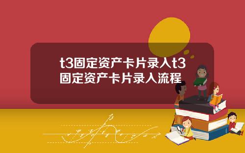 t3固定资产卡片录入t3固定资产卡片录入流程