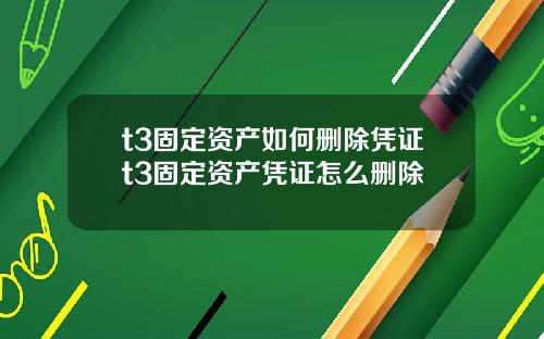 t3固定资产如何删除凭证t3固定资产凭证怎么删除